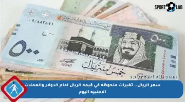 سعر الريال.. تغيرات ملحوظة في قيمة الريال أمام الدولار والعملات الأجنبية اليوم
